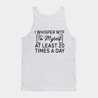 I whisper wtf to myself at least 20 times a day Tank Top